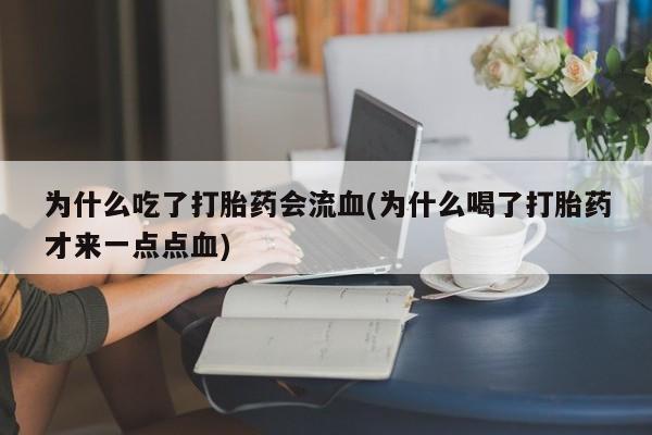 米非米索怎么购买为什么吃了打胎药会流血(为什么喝了打胎药才来一点点血)