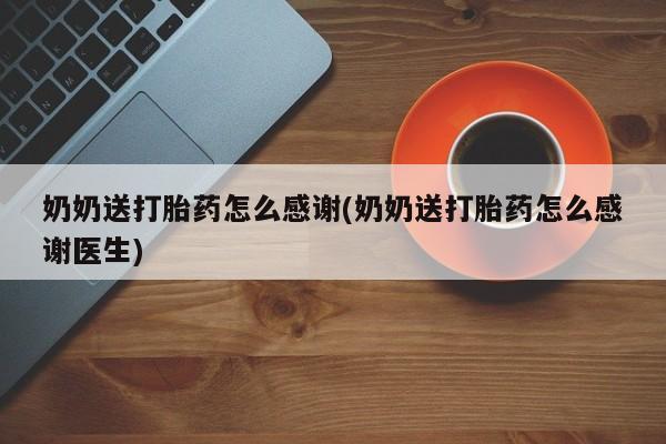米非米索怎么购买奶奶送打胎药怎么感谢(奶奶送打胎药怎么感谢医生)