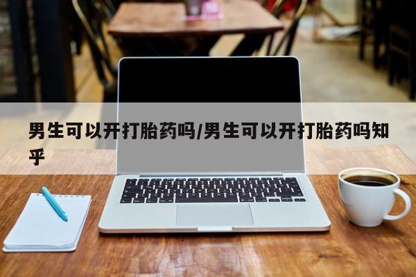 米非米索怎么购买男生可以开打胎药吗/男生可以开打胎药吗知乎