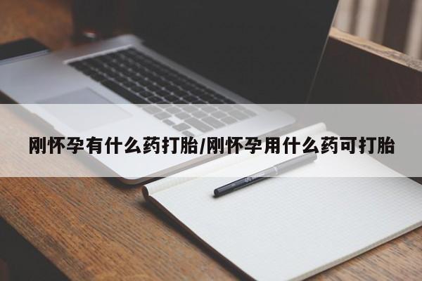 米非米索怎么购买刚怀孕有什么药打胎/刚怀孕用什么药可打胎