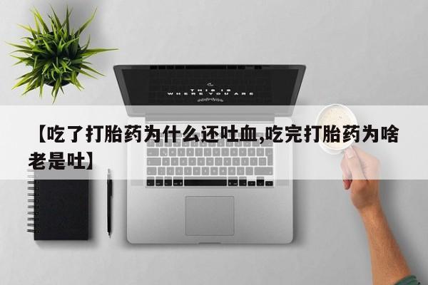 米非米索怎么购买【吃了打胎药为什么还吐血,吃完打胎药为啥老是吐】