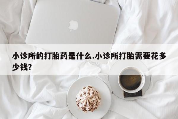 米非米索怎么购买小诊所的打胎药是什么.小诊所打胎需要花多少钱？