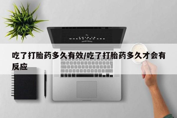 米非米索怎么购买吃了打胎药多久有效/吃了打胎药多久才会有反应