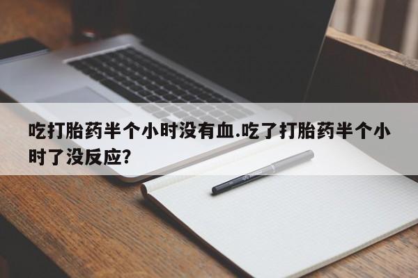 米非米索怎么购买吃打胎药半个小时没有血.吃了打胎药半个小时了没反应？