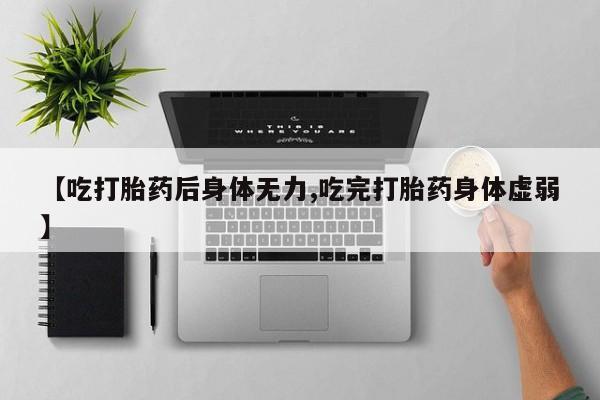 米非米索怎么购买【吃打胎药后身体无力,吃完打胎药身体虚弱】