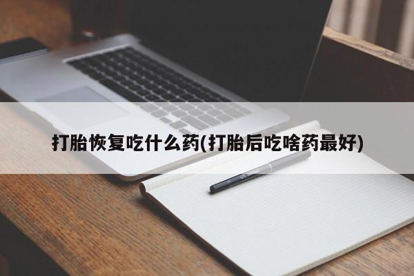 米非米索怎么购买打胎恢复吃什么药(打胎后吃啥药最好)