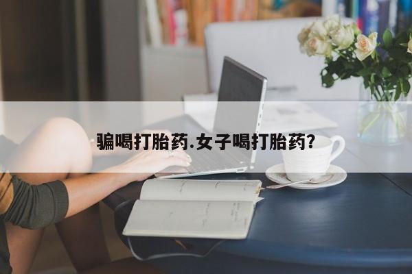 米非米索怎么购买骗喝打胎药.女子喝打胎药？
