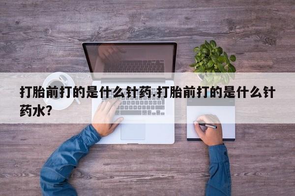 米非米索怎么购买打胎前打的是什么针药.打胎前打的是什么针药水？