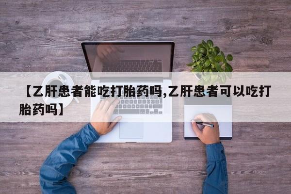 米非米索怎么购买【乙肝患者能吃打胎药吗,乙肝患者可以吃打胎药吗】