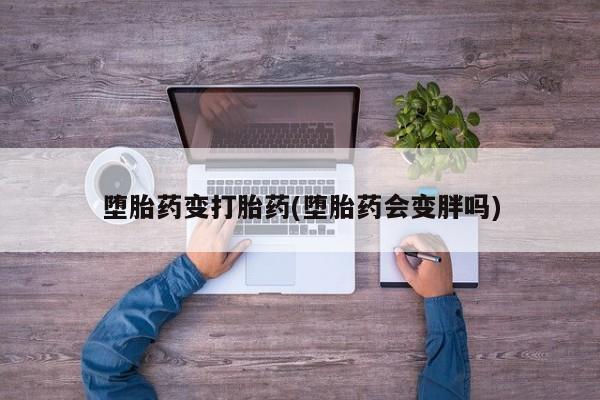米非米索怎么购买堕胎药变打胎药(堕胎药会变胖吗)