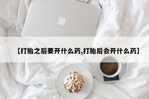 米非米索怎么购买【打胎之后要开什么药,打胎后会开什么药】