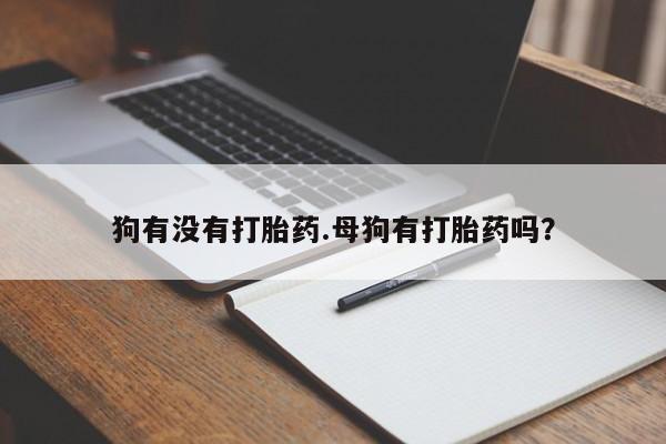 米非米索怎么购买狗有没有打胎药.母狗有打胎药吗？