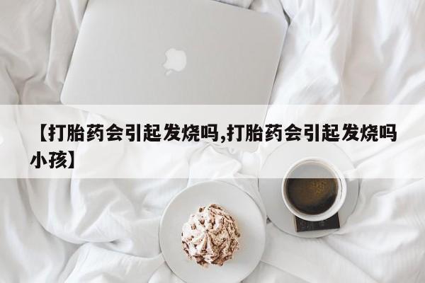 米非米索怎么购买【打胎药会引起发烧吗,打胎药会引起发烧吗小孩】