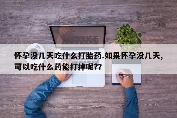 米非米索怎么购买怀孕没几天吃什么打胎药.如果怀孕没几天,可以吃什么药能打掉呢?？