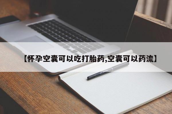 米非米索怎么购买【怀孕空囊可以吃打胎药,空囊可以药流】