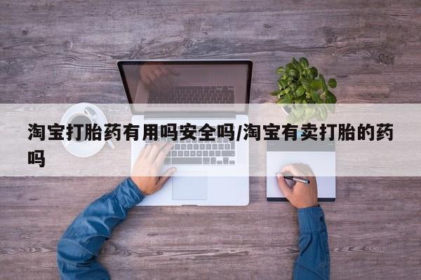 米非米索怎么购买淘宝打胎药有用吗安全吗/淘宝有卖打胎的药吗