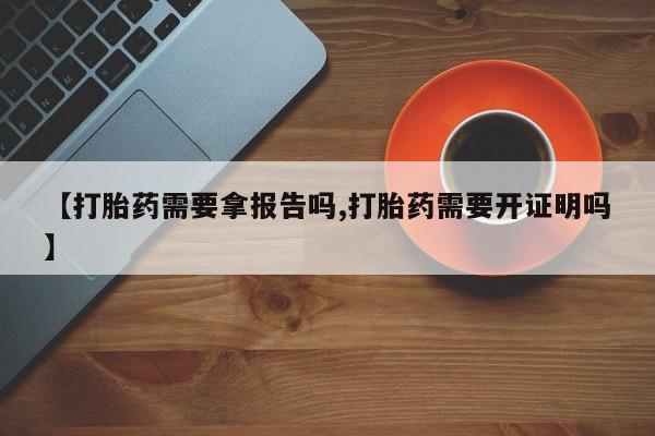 米非米索怎么购买【打胎药需要拿报告吗,打胎药需要开证明吗】