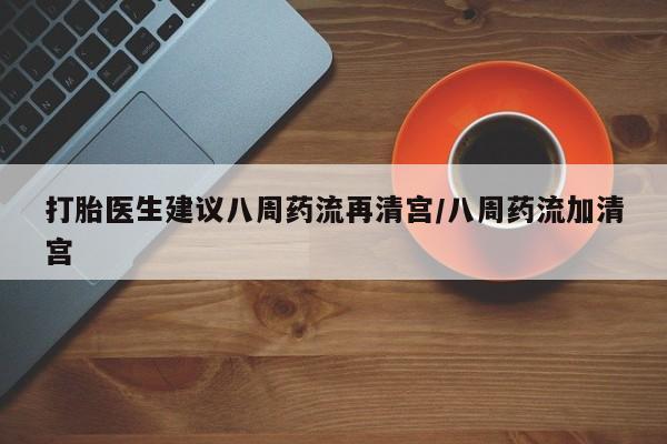米非米索怎么购买打胎医生建议八周药流再清宫/八周药流加清宫