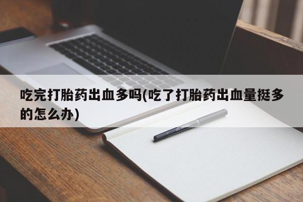 米非米索怎么购买吃完打胎药出血多吗(吃了打胎药出血量挺多的怎么办)