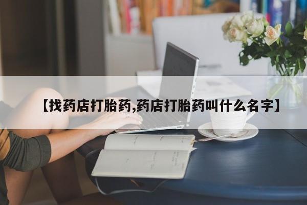 米非米索怎么购买【找药店打胎药,药店打胎药叫什么名字】