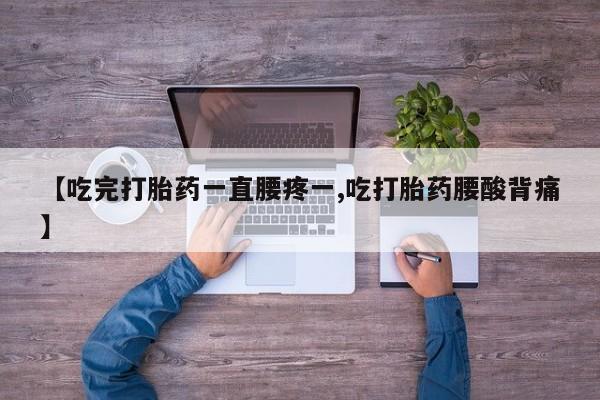 米非米索怎么购买【吃完打胎药一直腰疼一,吃打胎药腰酸背痛】