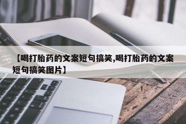 米非米索怎么购买【喝打胎药的文案短句搞笑,喝打胎药的文案短句搞笑图片】