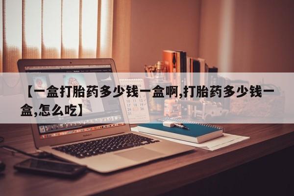 米非米索怎么购买【一盒打胎药多少钱一盒啊,打胎药多少钱一盒,怎么吃】