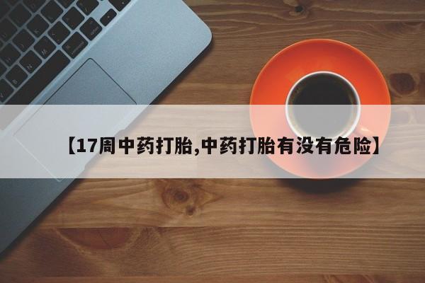 米非米索怎么购买【17周中药打胎,中药打胎有没有危险】