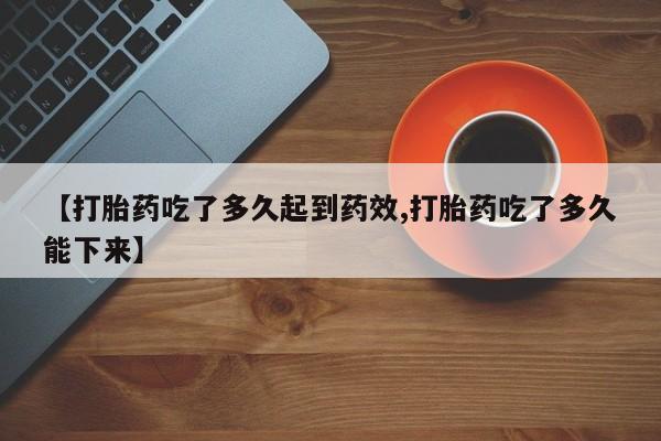 米非米索怎么购买【打胎药吃了多久起到药效,打胎药吃了多久能下来】