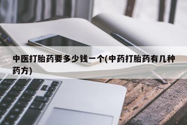 米非米索怎么购买中医打胎药要多少钱一个(中药打胎药有几种药方)