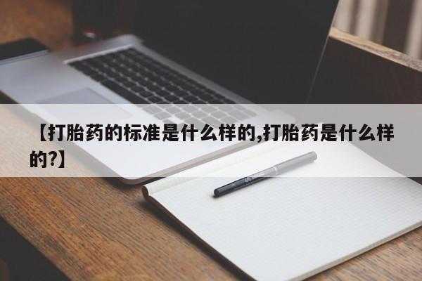 米非米索怎么购买【打胎药的标准是什么样的,打胎药是什么样的?】