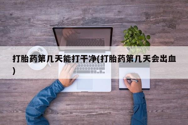 米非米索怎么购买打胎药第几天能打干净(打胎药第几天会出血)