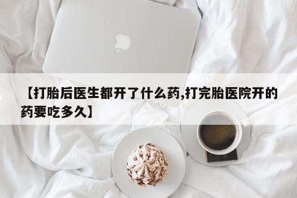 米非米索怎么购买【打胎后医生都开了什么药,打完胎医院开的药要吃多久】