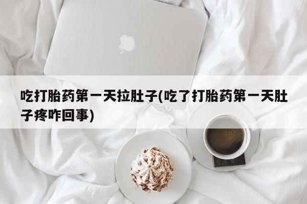 米非米索怎么购买吃打胎药第一天拉肚子(吃了打胎药第一天肚子疼咋回事)