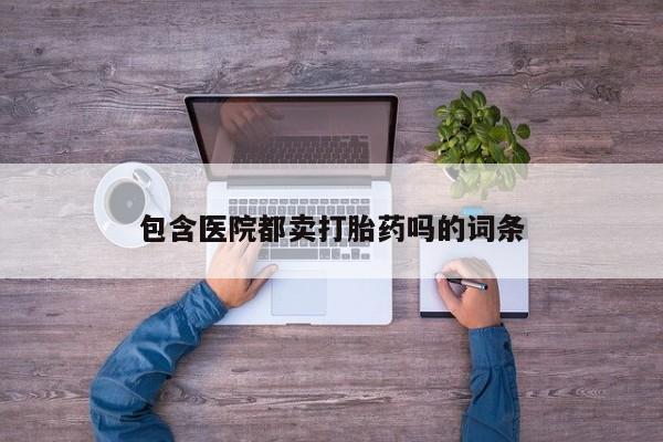 米非米索怎么购买包含医院都卖打胎药吗的词条