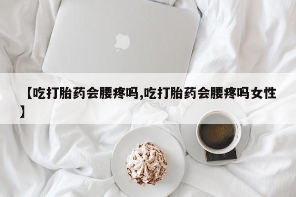 米非米索怎么购买【吃打胎药会腰疼吗,吃打胎药会腰疼吗女性】