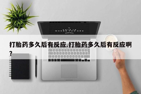 米非米索怎么购买打胎药多久后有反应.打胎药多久后有反应啊？