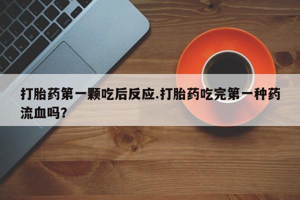 米非米索怎么购买打胎药第一颗吃后反应.打胎药吃完第一种药流血吗？