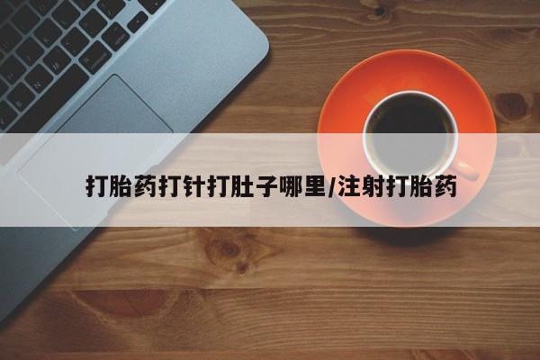 米非米索怎么购买打胎药打针打肚子哪里/注射打胎药
