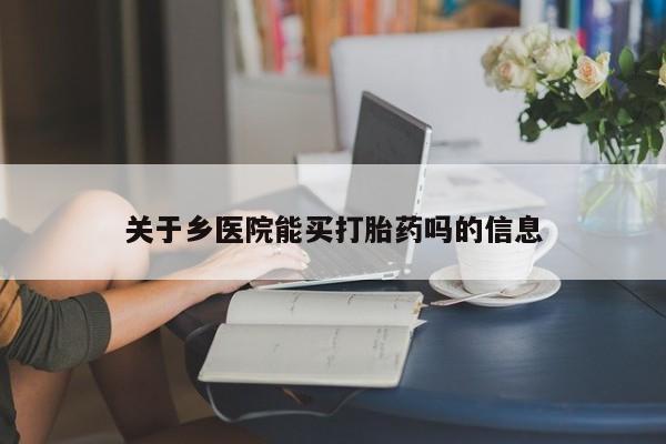米非米索怎么购买关于乡医院能买打胎药吗的信息