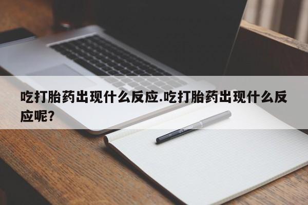 米非米索怎么购买吃打胎药出现什么反应.吃打胎药出现什么反应呢？