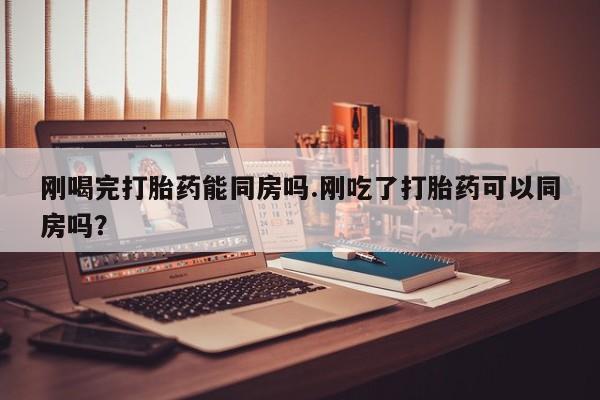 米非米索怎么购买刚喝完打胎药能同房吗.刚吃了打胎药可以同房吗？