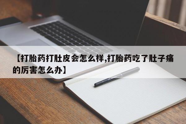米非米索怎么购买【打胎药打肚皮会怎么样,打胎药吃了肚子痛的厉害怎么办】