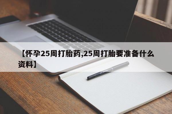 米非米索怎么购买【怀孕25周打胎药,25周打胎要准备什么资料】