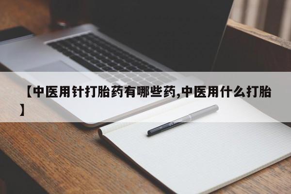 米非米索怎么购买【中医用针打胎药有哪些药,中医用什么打胎】