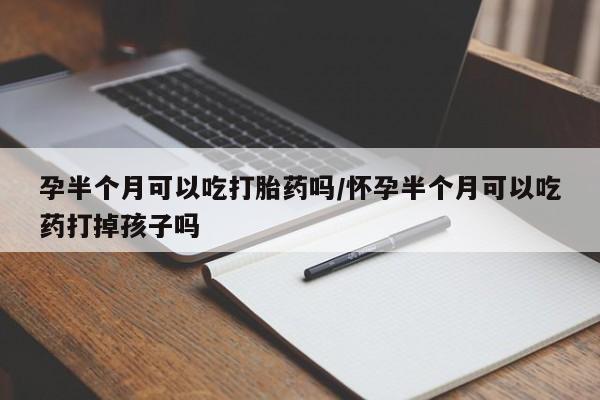 米非米索怎么购买孕半个月可以吃打胎药吗/怀孕半个月可以吃药打掉孩子吗