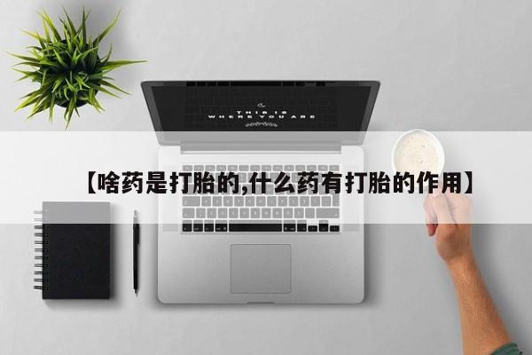 米非米索怎么购买【啥药是打胎的,什么药有打胎的作用】