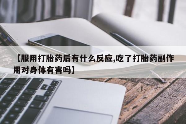 米非米索怎么购买【服用打胎药后有什么反应,吃了打胎药副作用对身体有害吗】
