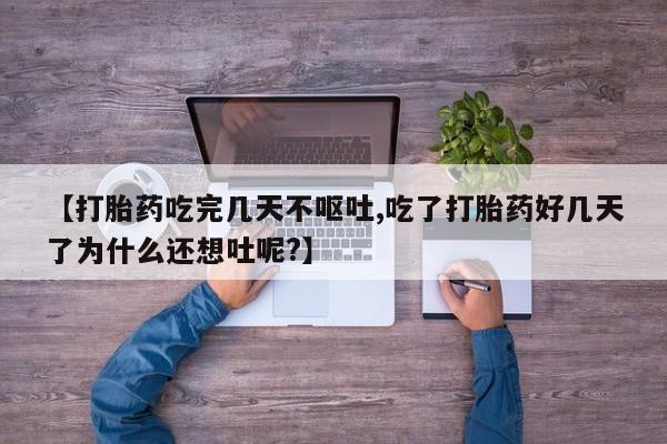 米非米索怎么购买【打胎药吃完几天不呕吐,吃了打胎药好几天了为什么还想吐呢?】