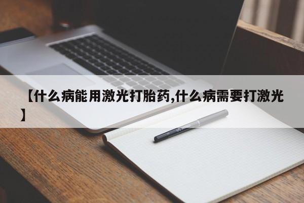 米非米索怎么购买【什么病能用激光打胎药,什么病需要打激光】